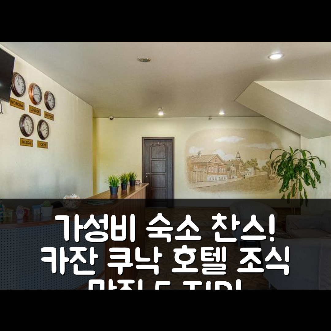 카잔 숙소 여행 호텔 추천 쿠낙 호텔 | 가성비와 조식이 뛰어난 5가지 이유와 예약 팁