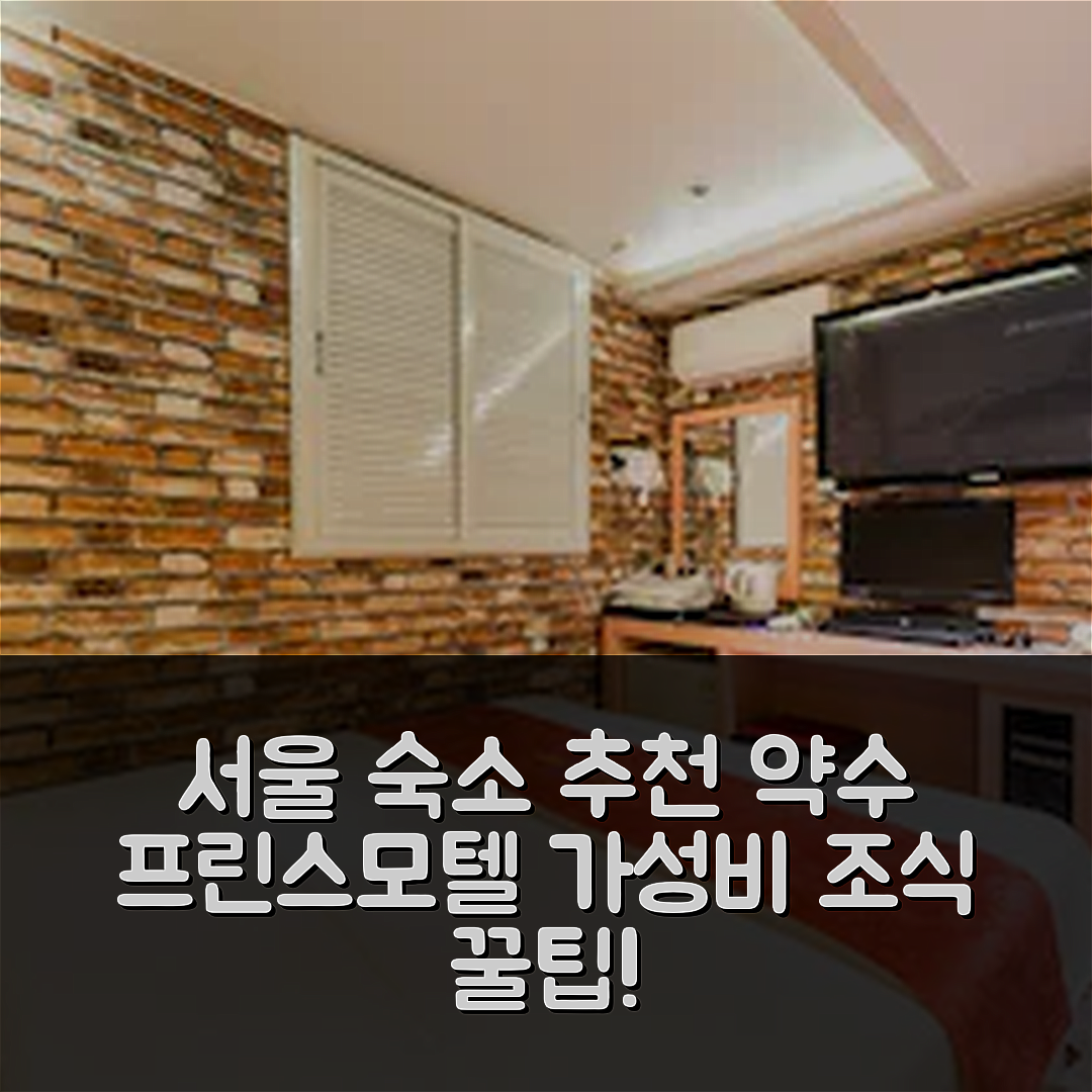 서울 숙소 여행 호텔 추천 약수 프린스모텔 | 가성비 최고 조식과 편리한 위치로 즐기는 7가지 팁