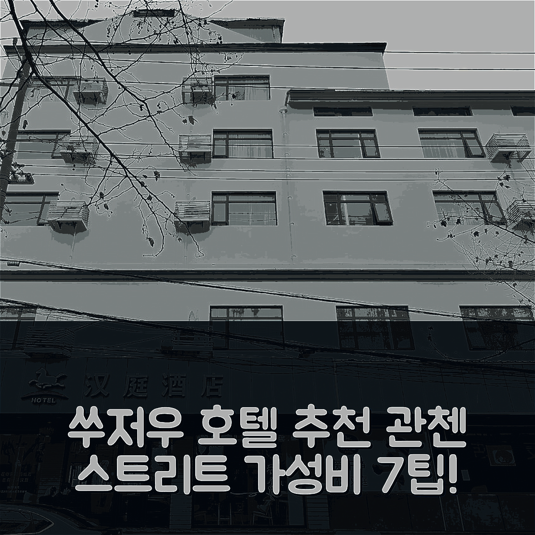 쑤저우 숙소 여행 호텔 추천 한팅 호텔 쑤저우 관첸 스트리트 | 4성급 조식과 가성비 좋은 위치 7가지 팁