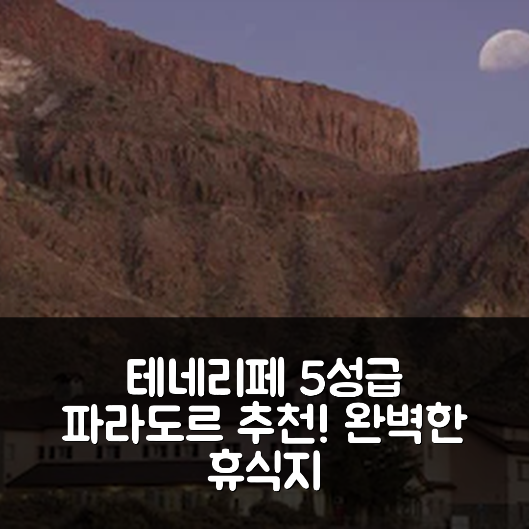 테네리페 숙소 여행 호텔 추천 파라도르 데 라스 카나다스 델 테이데 | 5성급 조식과 수영장으로 완벽한 휴식지 7가지 팁