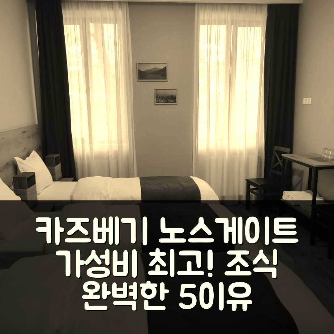 카즈베기 숙소 여행 호텔 추천 노스게이트 호텔 | 가성비와 조식이 뛰어난 완벽한 5가지 이유